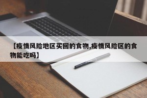 【疫情风险地区买回的食物,疫情风险区的食物能吃吗】