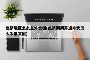 疫情地区怎么点外卖呢(疫情期间开通外卖怎么发朋友圈)