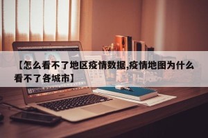 【怎么看不了地区疫情数据,疫情地图为什么看不了各城市】