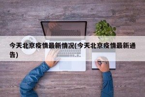 今天北京疫情最新情况(今天北京疫情最新通告)