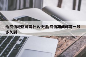 给疫情地区邮寄什么快递/疫情期间邮寄一般多久到
