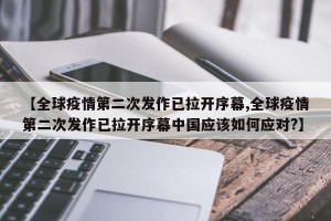 【全球疫情第二次发作已拉开序幕,全球疫情第二次发作已拉开序幕中国应该如何应对?】