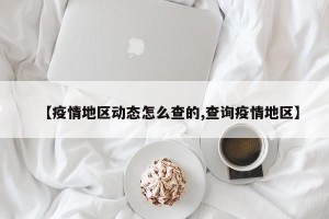 【疫情地区动态怎么查的,查询疫情地区】