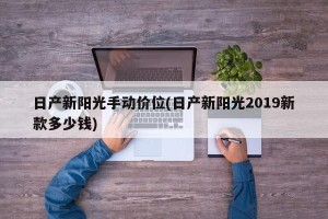日产新阳光手动价位(日产新阳光2019新款多少钱)
