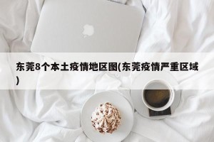 东莞8个本土疫情地区图(东莞疫情严重区域)