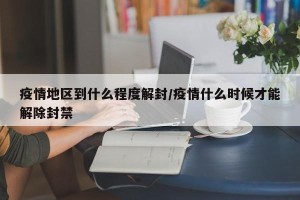 疫情地区到什么程度解封/疫情什么时候才能解除封禁