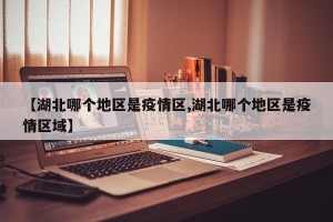 【湖北哪个地区是疫情区,湖北哪个地区是疫情区域】