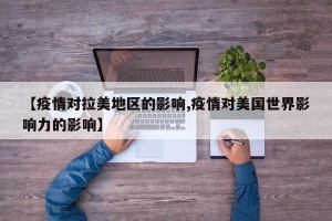 【疫情对拉美地区的影响,疫情对美国世界影响力的影响】