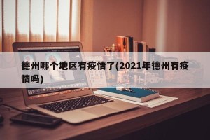 德州哪个地区有疫情了(2021年德州有疫情吗)