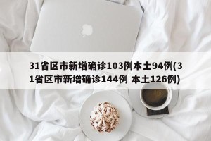 31省区市新增确诊103例本土94例(31省区市新增确诊144例 本土126例)