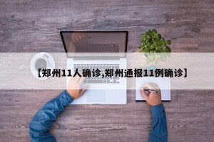 【郑州11人确诊,郑州通报11例确诊】