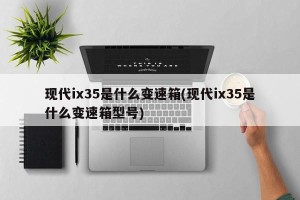 现代ix35是什么变速箱(现代ix35是什么变速箱型号)
