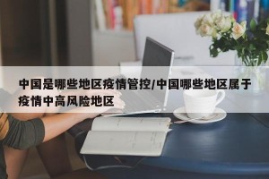 中国是哪些地区疫情管控/中国哪些地区属于疫情中高风险地区