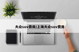 大众suv费用/上海大众suv费用