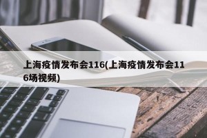 上海疫情发布会116(上海疫情发布会116场视频)