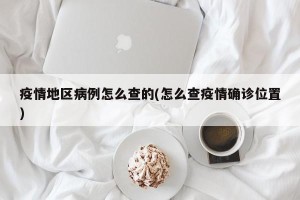 疫情地区病例怎么查的(怎么查疫情确诊位置)