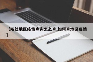 【所处地区疫情查询怎么查,如何查地区疫情】