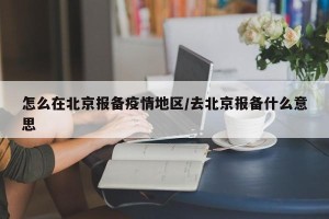 怎么在北京报备疫情地区/去北京报备什么意思