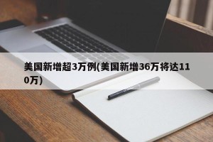 美国新增超3万例(美国新增36万将达110万)