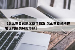 【怎么查自己地区疫情情况,怎么查自己所在地区的疫情风险等级】