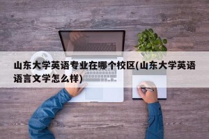 山东大学英语专业在哪个校区(山东大学英语语言文学怎么样)
