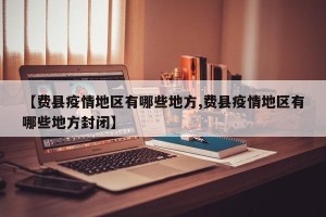 【费县疫情地区有哪些地方,费县疫情地区有哪些地方封闭】