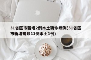 31省区市新增2例本土确诊病例(31省区市新增确诊11例本土1例)
