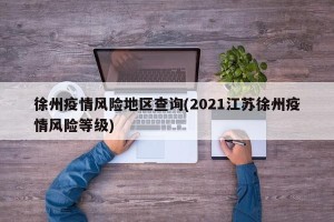 徐州疫情风险地区查询(2021江苏徐州疫情风险等级)