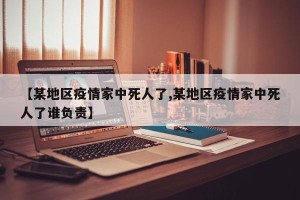 【某地区疫情家中死人了,某地区疫情家中死人了谁负责】