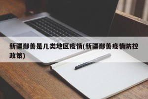 新疆鄯善是几类地区疫情(新疆鄯善疫情防控政策)
