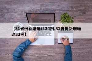 【31省份新增确诊34例,31省份新增确诊33例】