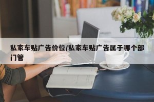 私家车贴广告价位/私家车贴广告属于哪个部门管