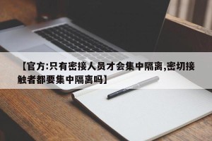 【官方:只有密接人员才会集中隔离,密切接触者都要集中隔离吗】
