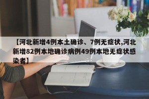 【河北新增4例本土确诊、7例无症状,河北新增82例本地确诊病例49例本地无症状感染者】
