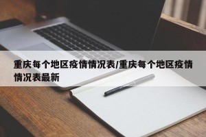重庆每个地区疫情情况表/重庆每个地区疫情情况表最新