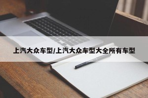 上汽大众车型/上汽大众车型大全所有车型