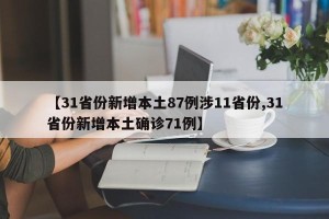 【31省份新增本土87例涉11省份,31省份新增本土确诊71例】