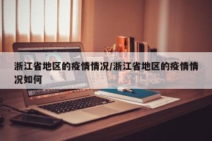 浙江省地区的疫情情况/浙江省地区的疫情情况如何