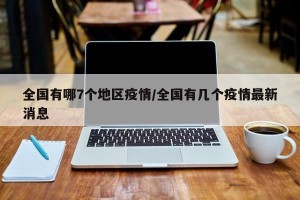 全国有哪7个地区疫情/全国有几个疫情最新消息