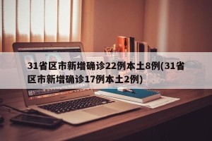 31省区市新增确诊22例本土8例(31省区市新增确诊17例本土2例)