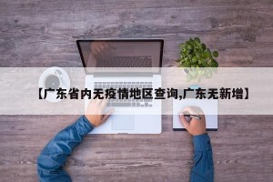 【广东省内无疫情地区查询,广东无新增】