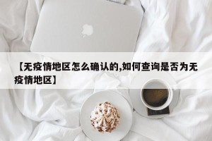 【无疫情地区怎么确认的,如何查询是否为无疫情地区】
