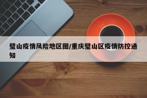 璧山疫情风险地区图/重庆璧山区疫情防控通知