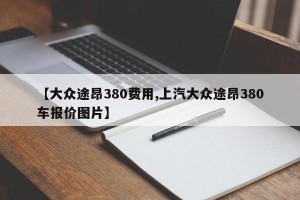 【大众途昂380费用,上汽大众途昂380车报价图片】
