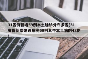 31省份新增59例本土确诊分布多省(31省份新增确诊病例69例其中本土病例48例)