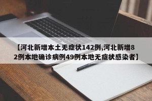 【河北新增本土无症状142例,河北新增82例本地确诊病例49例本地无症状感染者】