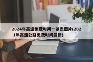 2024年高速免费时间一览表图片(202 1年高速公路免费时间最新)