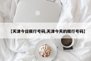 【天津今日限行号码,天津今天的限行号码】