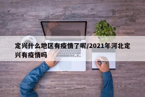 定兴什么地区有疫情了呢/2021年河北定兴有疫情吗