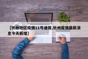 【忻州地区疫情11号通报,忻州疫情最新消息今天新增】